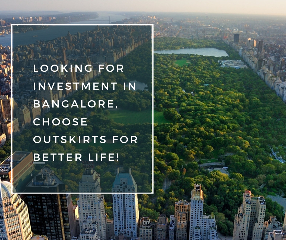 Looking for Investment in Bangalore, Choose outskirts for better life!