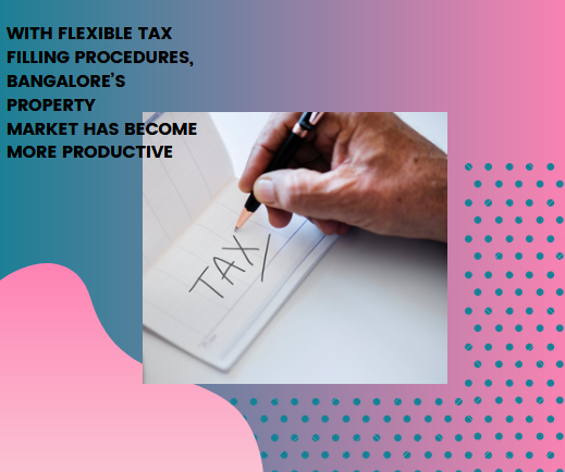With flexible tax filling procedures, Bangalore property market has become more productive!