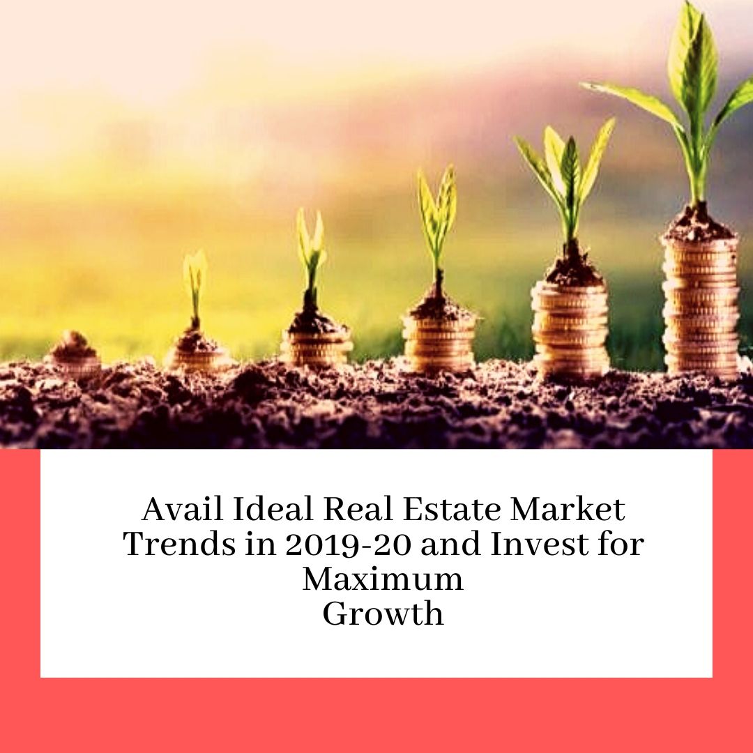 Avail ideal real estate market trends in 2019 20 and invest for maximum growth