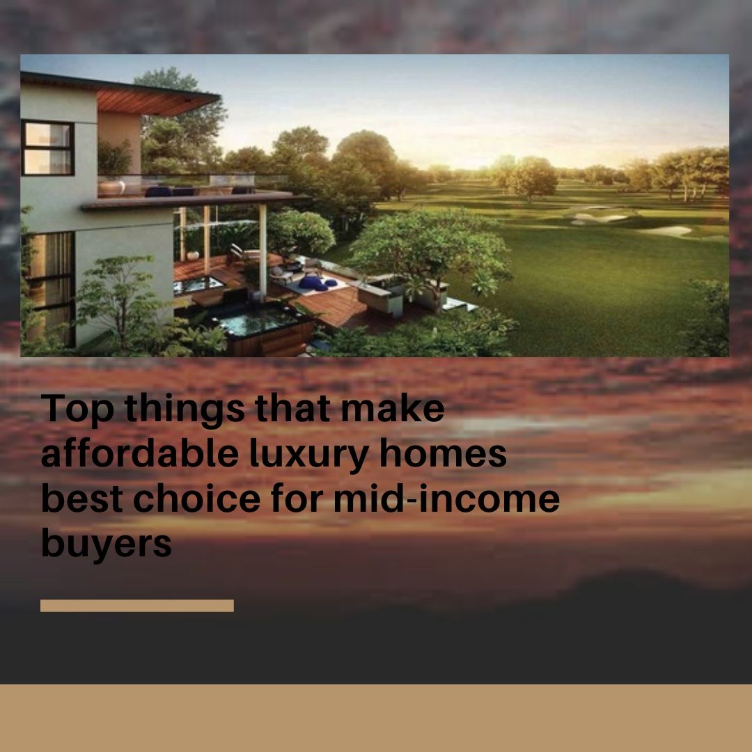 Top things that make affordable luxury homes best choice for mid-income buyers