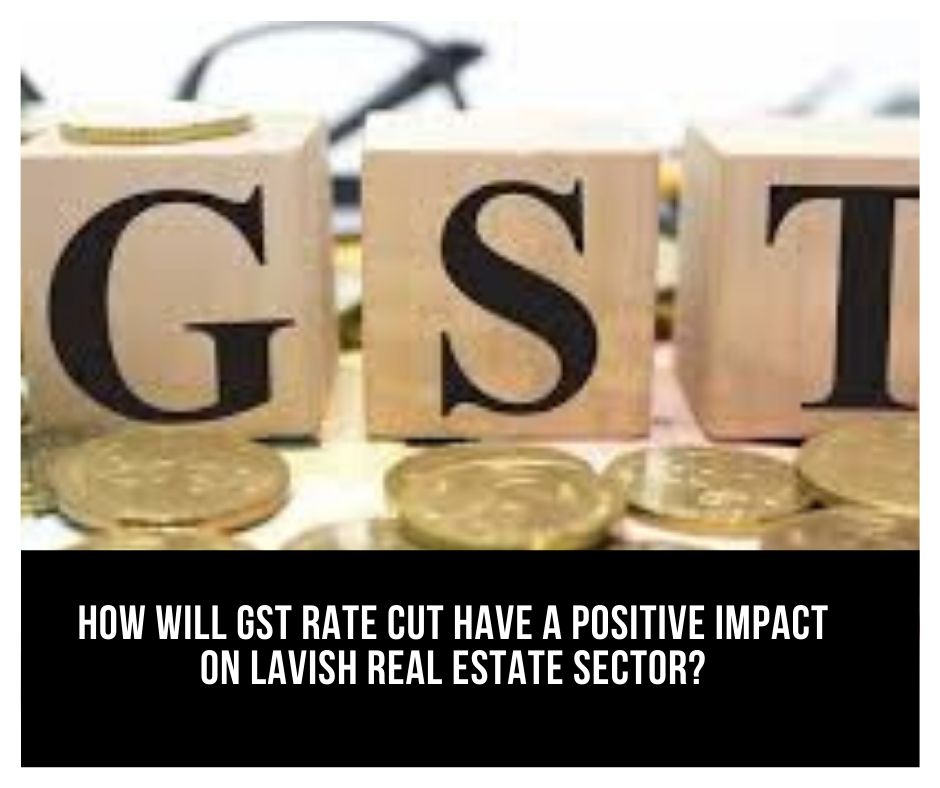How will GST rate cut have a positive impact on lavish real estate sector?
