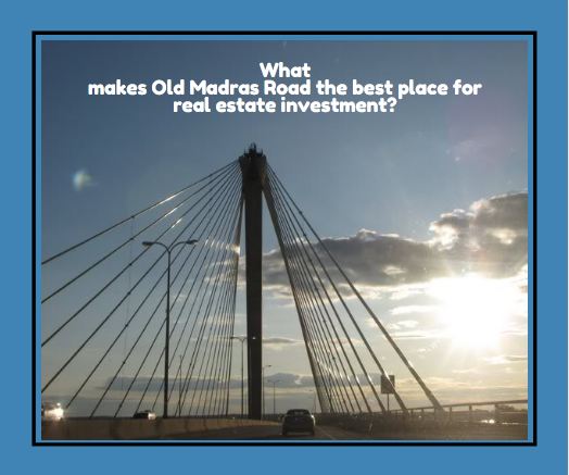 What makes Old Madras Road the best place for real estate investment?