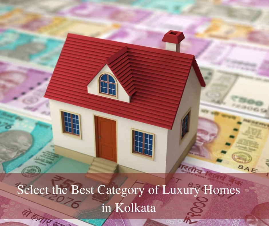 Select the Best Category of Luxury Homes in Kolkata