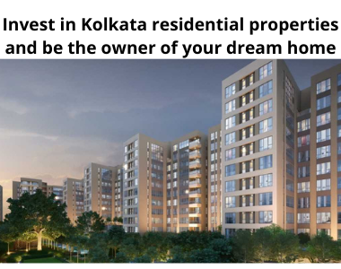 Invest in Kolkata residential properties and be the owner of your dream home