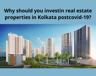 Why should you invest in real estate properties in Kolkata post covid-19?