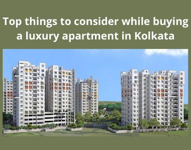 Top things to consider while buying a luxury apartment in Kolkata