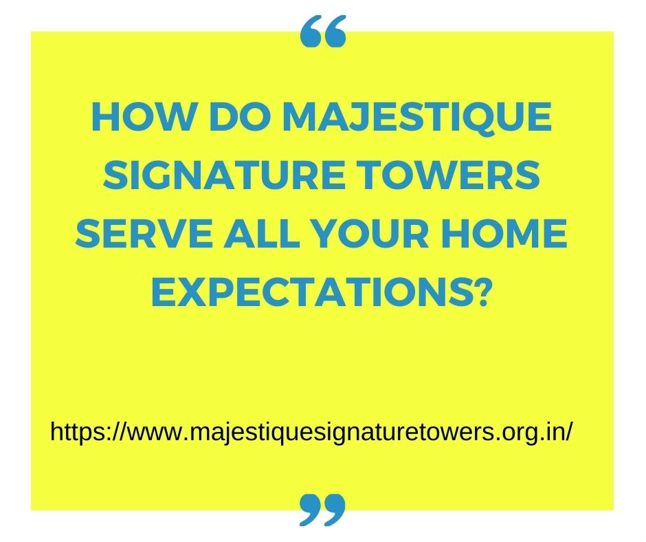 How do Majestique Signature Towers serve all your home expectations?