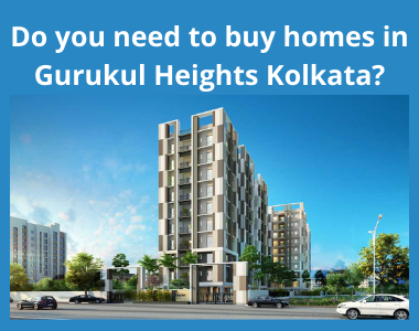 Do you need to buy homes in Gurukul Heights Kolkata?