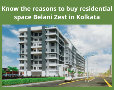 Know the reasons to buy residential space Belani Zest in Kolkata