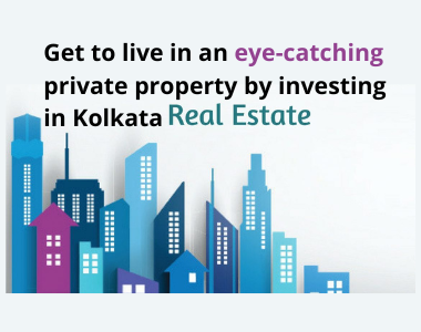 Get to live in an eye-catching private property by investing in Kolkata real estate
