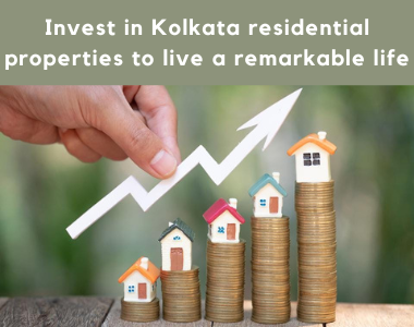 Invest in Kolkata residential properties to live a remarkable life