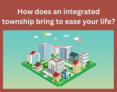 How does an integrated township bring to ease your life?